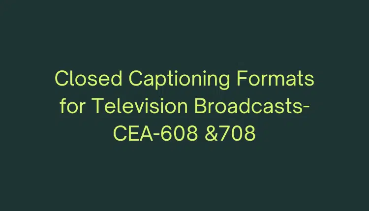 CEA- 608 & CEA- 708 Closed Captions